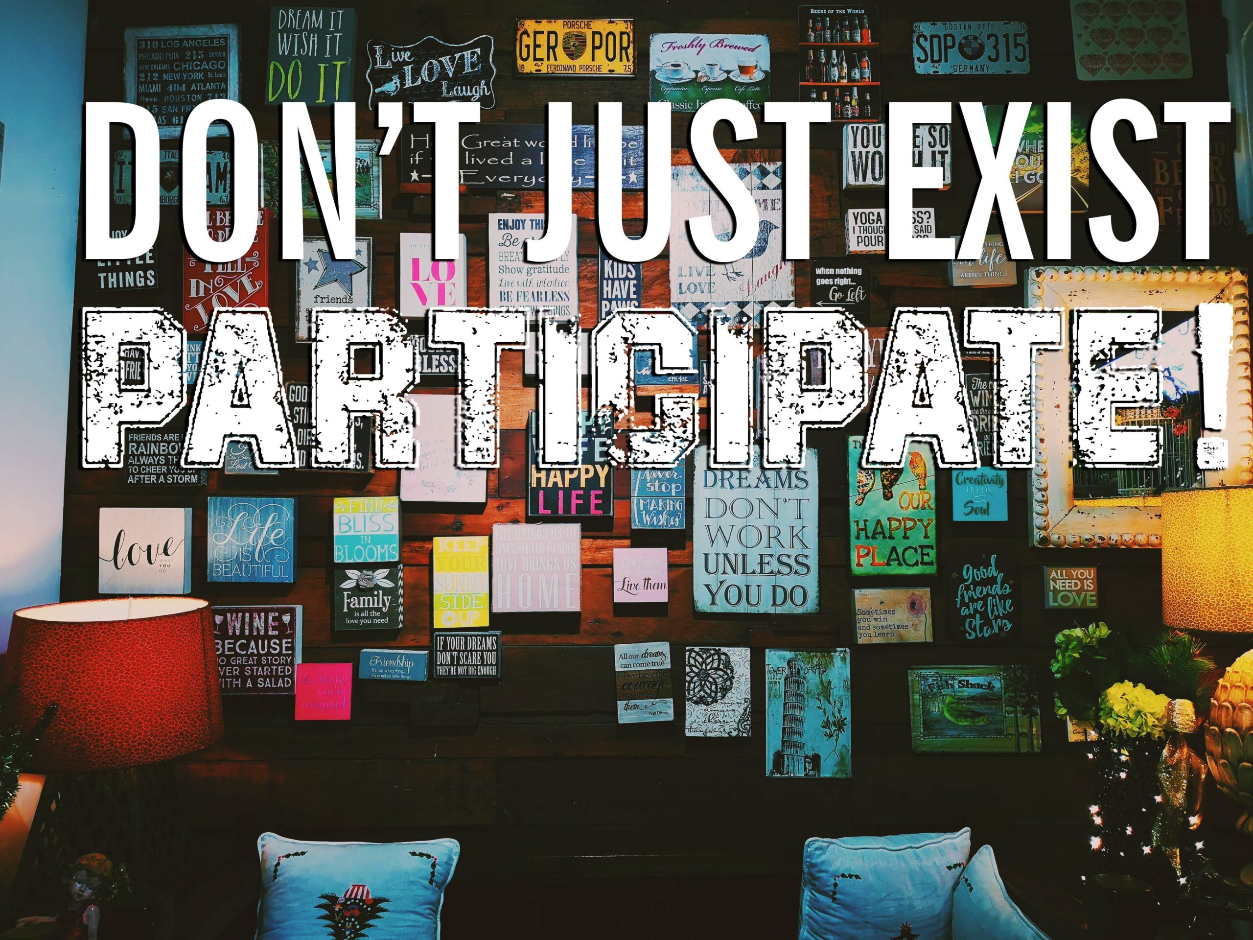 Don't Just Exist. Participate!